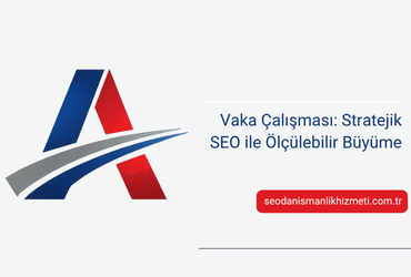 Vaka Çalışması: Stratejik SEO ile Ölçülebilir Büyüme