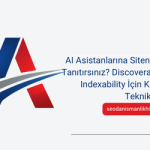 AI Asistanlarına Sitenizi Nasıl Tanıtırsınız? Discoverability ve Indexability İçin Kapsamlı Teknik Rehber