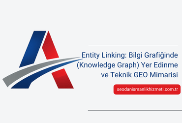 Entity Linking: Bilgi Grafiğinde (Knowledge Graph) Yer Edinme ve Teknik GEO Mimarisi